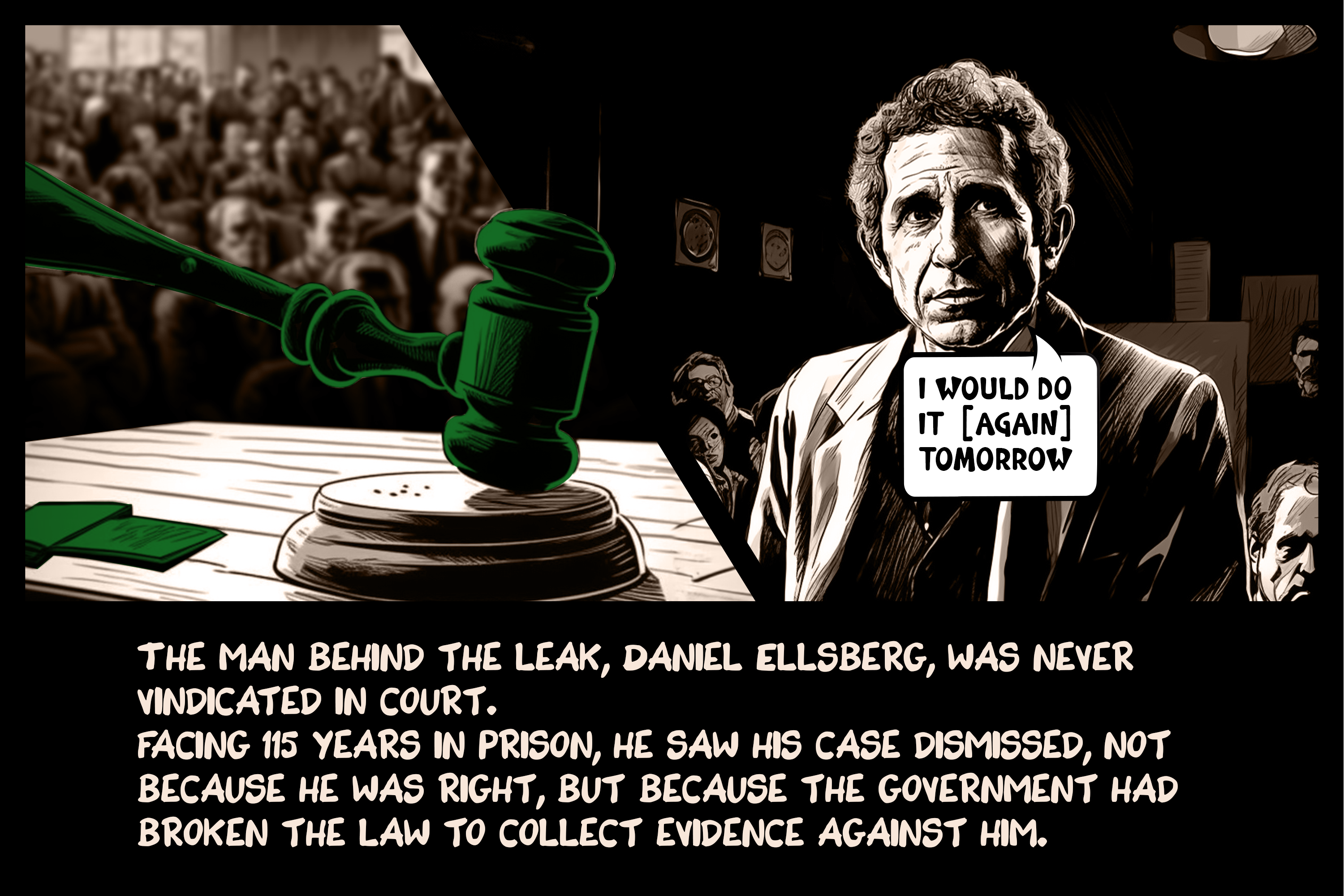 The man behind the leak, Daniel Ellsberg, was never vindicated in court. Facing 115 years in prison, he saw his case dismissed, not because he was right, but because the government had broken the law to collect evidence against him.