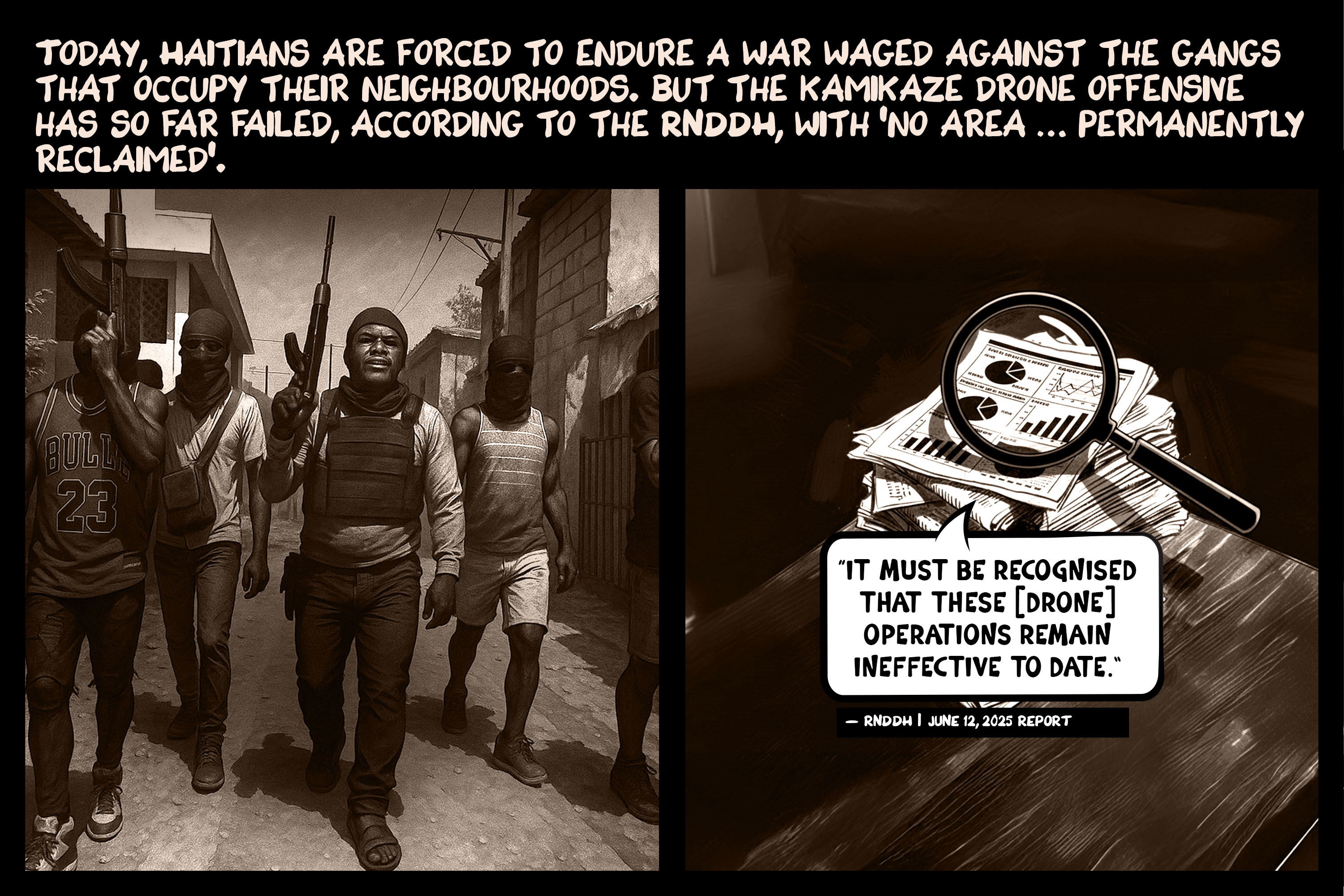 Today, Haitians are forced to endure a war waged against the gangs that occupy their neighbourhoods. But the kamikaze drone offensive has so far failed, according to the RNDDH, with ‘no area … permanently reclaimed’. In a June 12, 2025 report, the RNDDH also said, ‘It must be recognised that these [drone] operations remain ineffective to date.’
